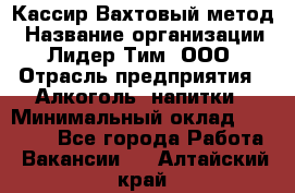 Кассир Вахтовый метод › Название организации ­ Лидер Тим, ООО › Отрасль предприятия ­ Алкоголь, напитки › Минимальный оклад ­ 35 000 - Все города Работа » Вакансии   . Алтайский край